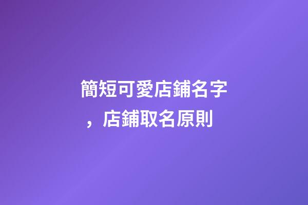 簡短可愛店鋪名字，店鋪取名原則-第1張-店鋪起名-玄機派